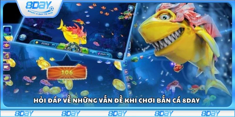Hỏi đáp về những vấn đề khi chơi bắn cá 8day