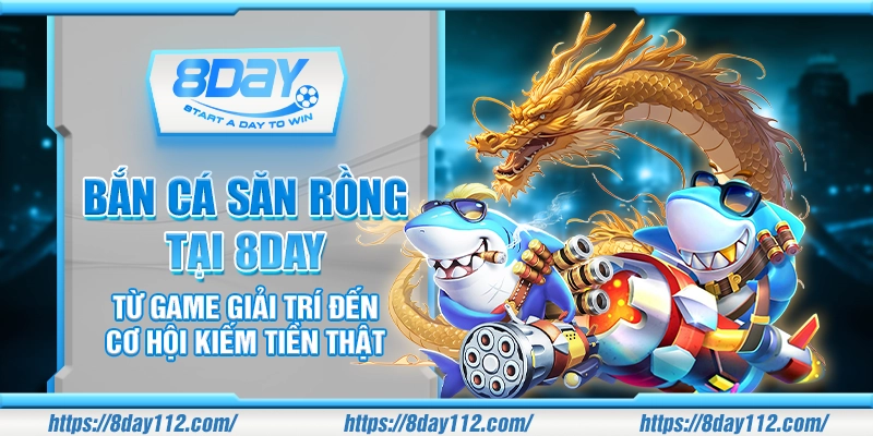Bắn cá Săn Rồng tại 8DAY - Từ game giải trí đến cơ hội kiếm tiền thật